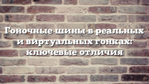 Гоночные шины в реальных и виртуальных гонках: ключевые отличия