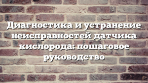 Диагностика и устранение неисправностей датчика кислорода: пошаговое руководство