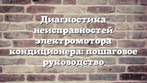 Диагностика неисправностей электромотора кондиционера: пошаговое руководство