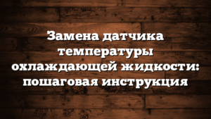 Замена датчика температуры охлаждающей жидкости: пошаговая инструкция