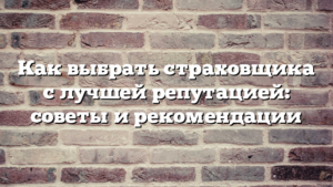 Как выбрать страховщика с лучшей репутацией: советы и рекомендации