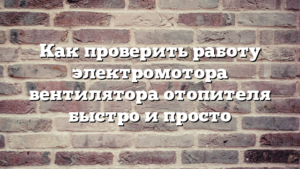 Как проверить работу электромотора вентилятора отопителя быстро и просто