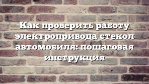 Как проверить работу электропривода стекол автомобиля: пошаговая инструкция