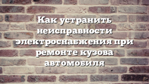 Как устранить неисправности электроснабжения при ремонте кузова автомобиля