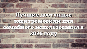 Лучшие доступные электромобили для семейного использования в 2026 году