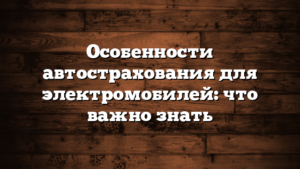 Особенности автострахования для электромобилей: что важно знать