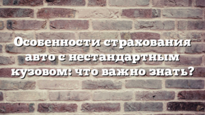 Особенности страхования авто с нестандартным кузовом: что важно знать?