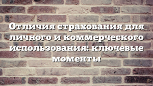 Отличия страхования для личного и коммерческого использования: ключевые моменты
