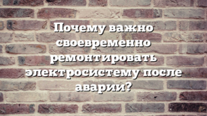 Почему важно своевременно ремонтировать электросистему после аварии?