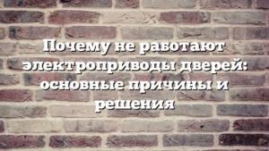 Почему не работают электроприводы дверей: основные причины и решения