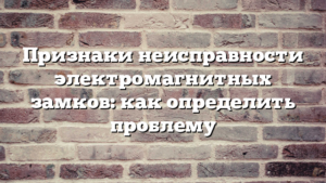 Признаки неисправности электромагнитных замков: как определить проблему