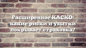 Расширенное КАСКО: какие риски и убытки покрывает страховка?