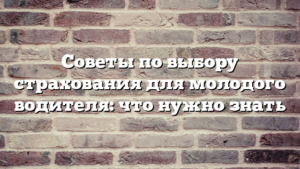 Советы по выбору страхования для молодого водителя: что нужно знать