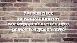 Устранение неисправностей электроснабжения при ремонте кузова авто