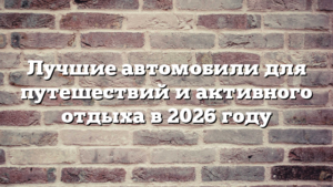 Лучшие автомобили для путешествий и активного отдыха в 2026 году