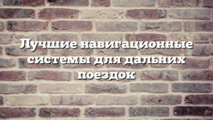 Лучшие навигационные системы для дальних поездок
